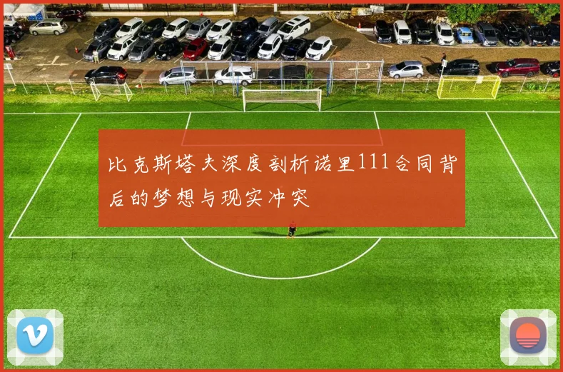 比克斯塔夫深度剖析诺里111合同背后的梦想与现实冲突