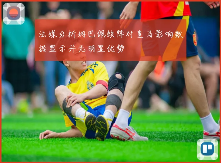 法媒分析姆巴佩缺阵对皇马影响数据显示并无明显优势