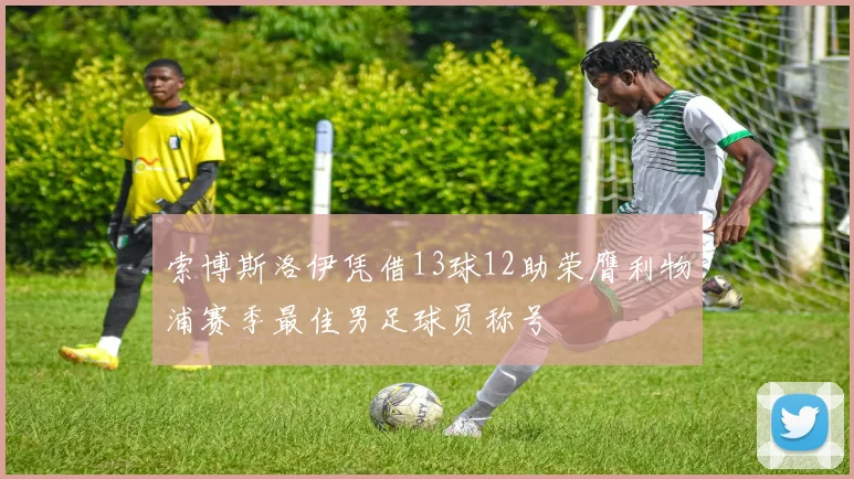 索博斯洛伊凭借13球12助荣膺利物浦赛季最佳男足球员称号