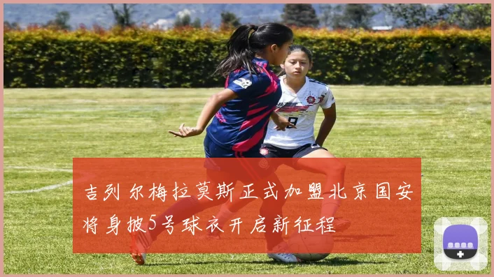 吉列尔梅拉莫斯正式加盟北京国安将身披5号球衣开启新征程