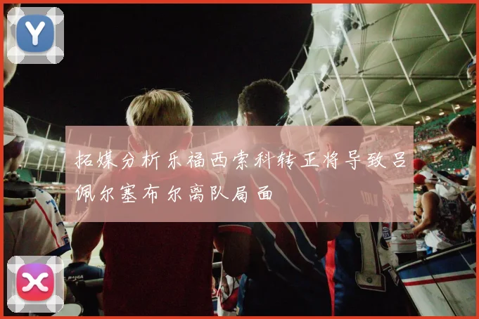 拓媒分析乐福西索科转正将导致吕佩尔塞布尔离队局面