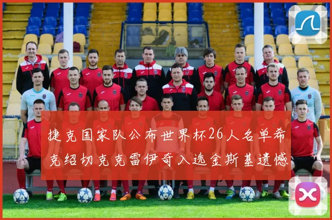 捷克国家队公布世界杯26人名单希克绍切克克雷伊奇入选金斯基遗憾落选