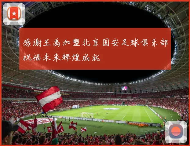 感谢王禹加盟北京国安足球俱乐部祝福未来辉煌成就